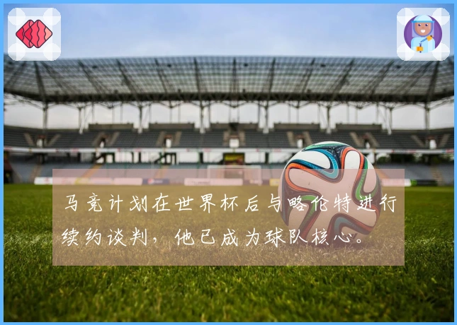 马竞计划在世界杯后与略伦特进行续约谈判，他已成为球队核心。